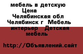 мебель в детскую › Цена ­ 8 000 - Челябинская обл., Челябинск г. Мебель, интерьер » Детская мебель   